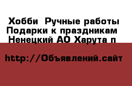 Хобби. Ручные работы Подарки к праздникам. Ненецкий АО,Харута п.